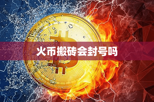 火币搬砖会封号吗