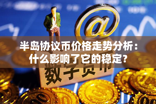 半岛协议币价格走势分析：什么影响了它的稳定？