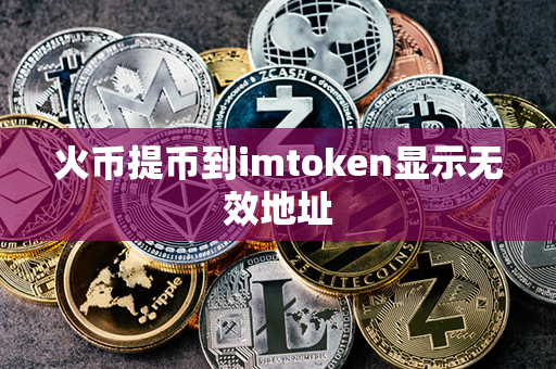 火币提币到imtoken显示无效地址