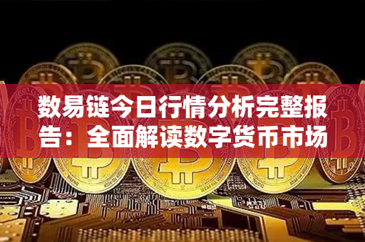 数易链今日行情分析完整报告：全面解读数字货币市场动态及价格波动趋势