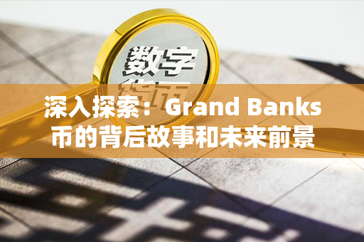 深入探索：Grand Banks币的背后故事和未来前景