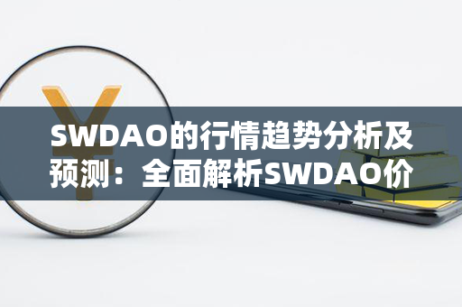 SWDAO的行情趋势分析及预测：全面解析SWDAO价格走势与市场前景