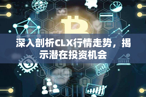 深入剖析CLX行情走势，揭示潜在投资机会