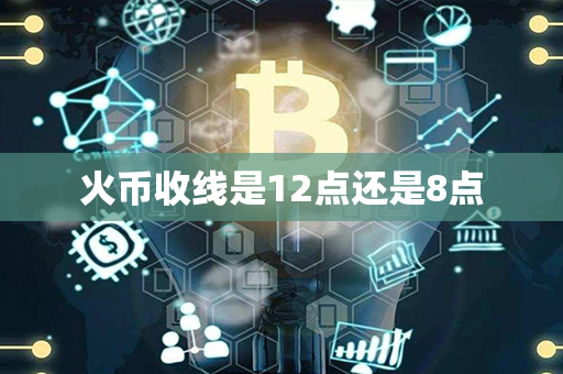 火币收线是12点还是8点