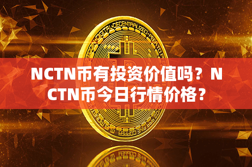 NCTN币有投资价值吗？NCTN币今日行情价格？