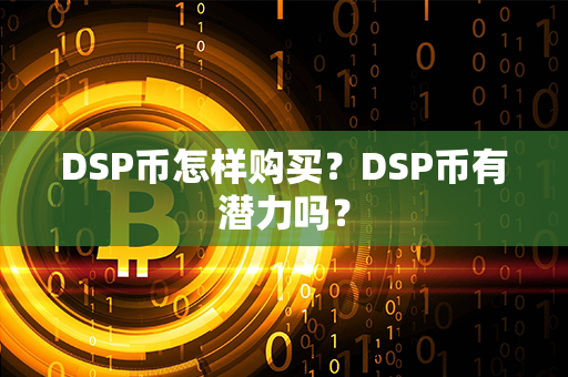 DSP币怎样购买？DSP币有潜力吗？