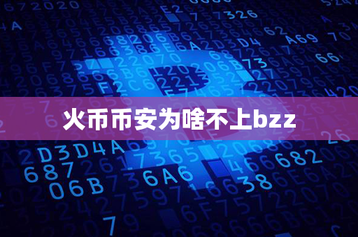 火币币安为啥不上bzz