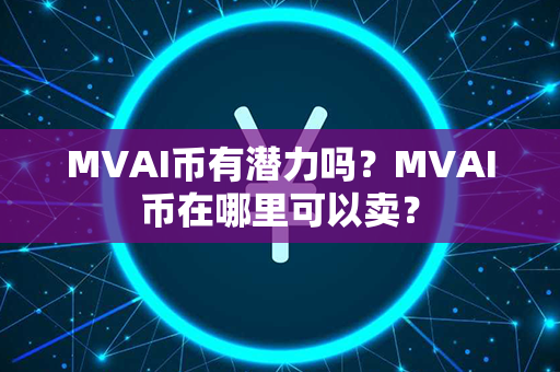 MVAI币有潜力吗？MVAI币在哪里可以卖？