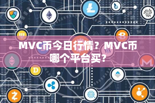 MVC币今日行情？MVC币哪个平台买？