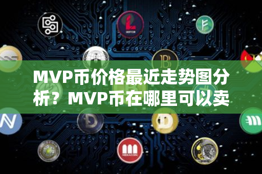 MVP币价格最近走势图分析？MVP币在哪里可以卖？