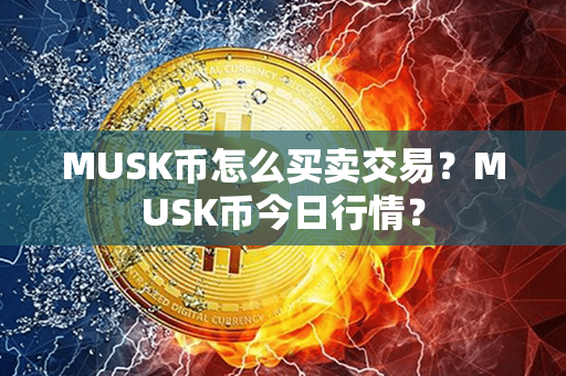 MUSK币怎么买卖交易？MUSK币今日行情？