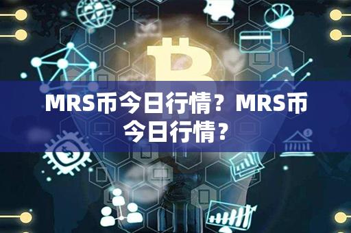 MRS币今日行情？MRS币今日行情？