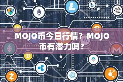 MOJO币今日行情？MOJO币有潜力吗？