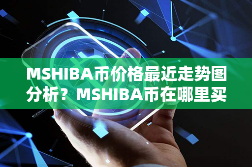 MSHIBA币价格最近走势图分析？MSHIBA币在哪里买？