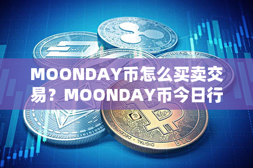 MOONDAY币怎么买卖交易？MOONDAY币今日行情价格？