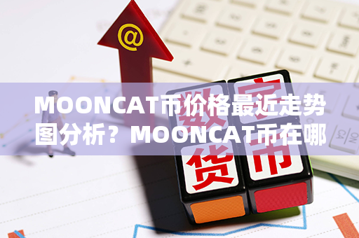 MOONCAT币价格最近走势图分析？MOONCAT币在哪里可以交易？