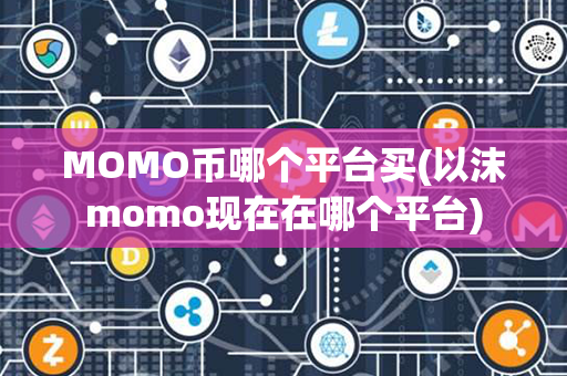 MOMO币哪个平台买(以沫momo现在在哪个平台)