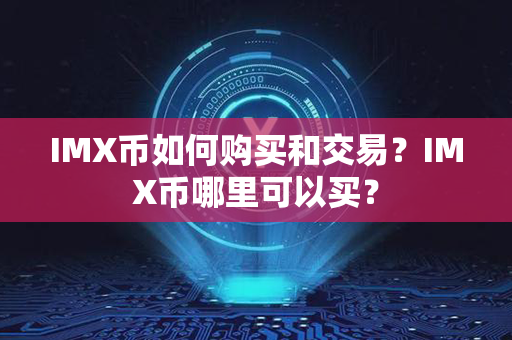 IMX币如何购买和交易？IMX币哪里可以买？