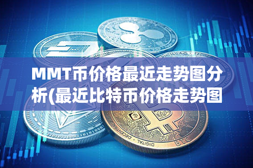 MMT币价格最近走势图分析(最近比特币价格走势图)