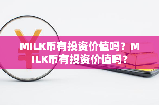 MILK币有投资价值吗？MILK币有投资价值吗？