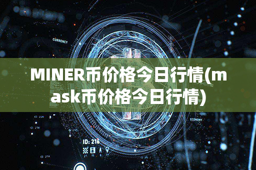 MINER币价格今日行情(mask币价格今日行情)