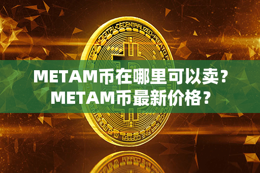 METAM币在哪里可以卖？METAM币最新价格？