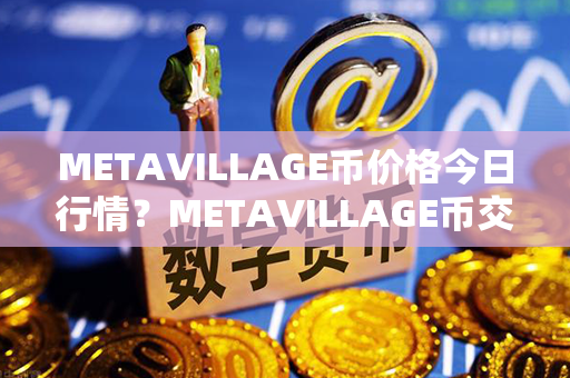 METAVILLAGE币价格今日行情？METAVILLAGE币交易平台？