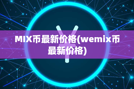 MIX币最新价格(wemix币最新价格)