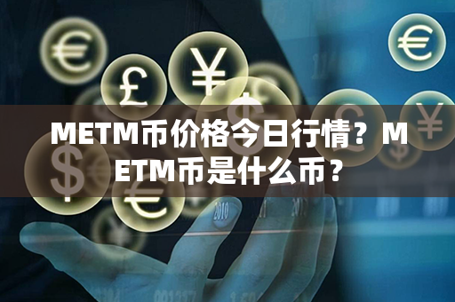 METM币价格今日行情？METM币是什么币？