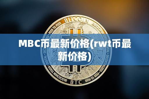 MBC币最新价格(rwt币最新价格)