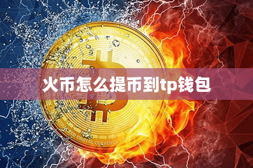 火币怎么提币到tp钱包