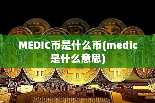 MEDIC币是什么币(medic是什么意思)