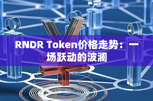 RNDR Token价格走势：一场跃动的波澜