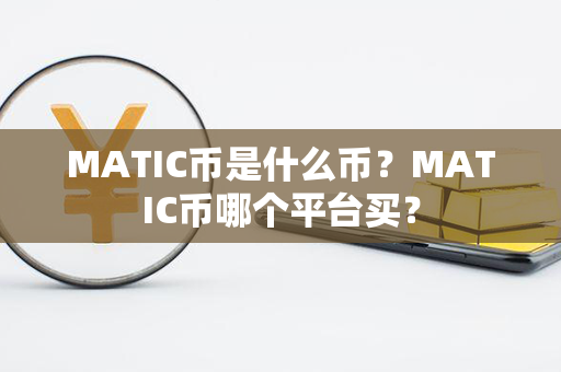 MATIC币是什么币？MATIC币哪个平台买？