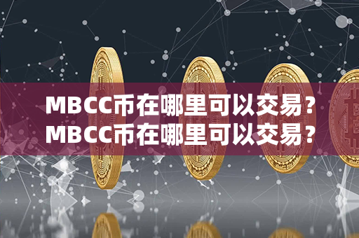 MBCC币在哪里可以交易？MBCC币在哪里可以交易？