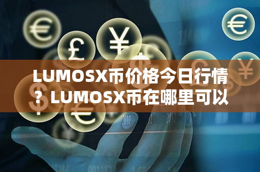 LUMOSX币价格今日行情？LUMOSX币在哪里可以卖？