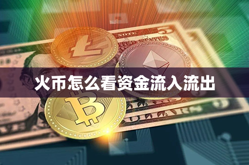 火币怎么看资金流入流出