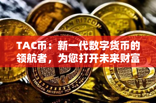 TAC币：新一代数字货币的领航者，为您打开未来财富世界的大门