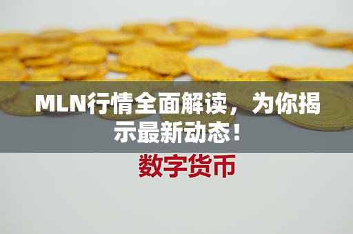 MLN行情全面解读，为你揭示最新动态！