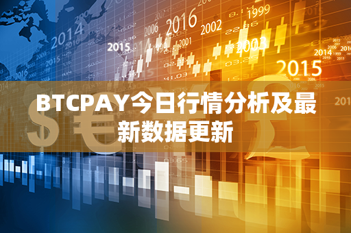 BTCPAY今日行情分析及最新数据更新