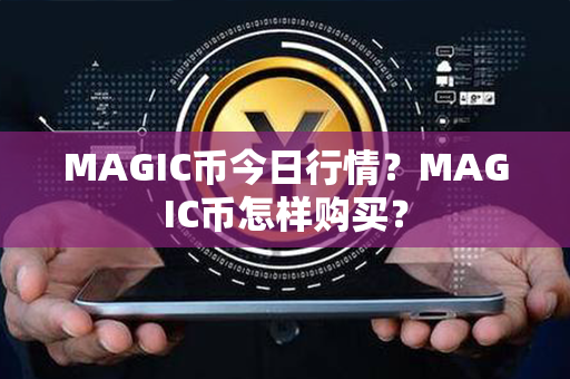 MAGIC币今日行情？MAGIC币怎样购买？