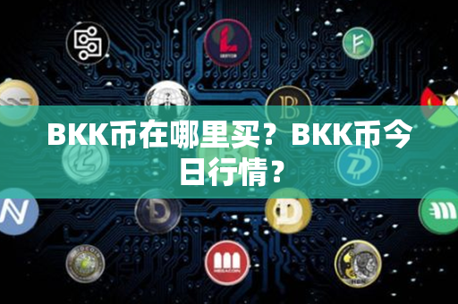 BKK币在哪里买？BKK币今日行情？