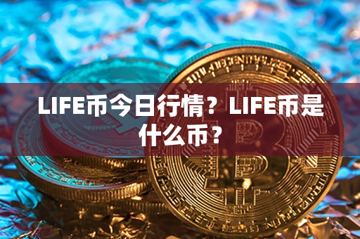 LIFE币今日行情？LIFE币是什么币？