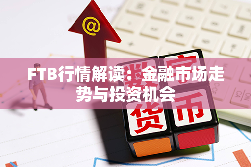 FTB行情解读：金融市场走势与投资机会