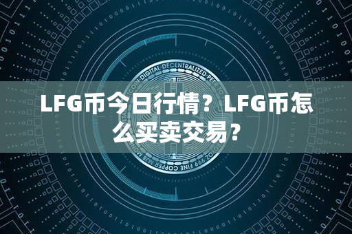 LFG币今日行情？LFG币怎么买卖交易？