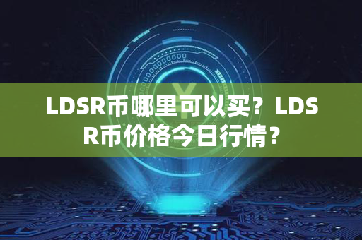 LDSR币哪里可以买？LDSR币价格今日行情？