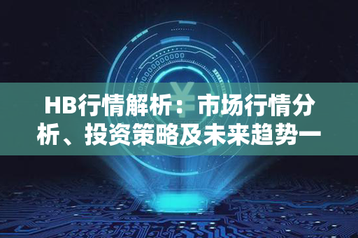 HB行情解析：市场行情分析、投资策略及未来趋势一一详尽揭秘