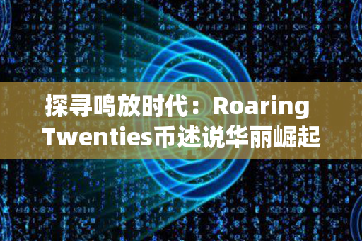 探寻鸣放时代：Roaring Twenties币述说华丽崛起的璀璨篇章