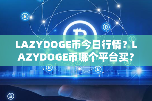 LAZYDOGE币今日行情？LAZYDOGE币哪个平台买？