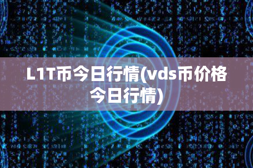 L1T币今日行情(vds币价格今日行情)